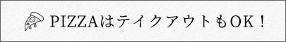 PIZZAはテイクアウトもOK！